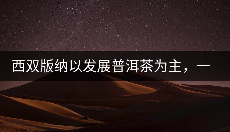 西雙版納以發(fā)展普洱茶為主，一片茶葉喝出億元產(chǎn)業(yè)