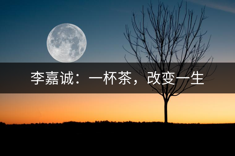 李嘉誠：一杯茶，改變一生