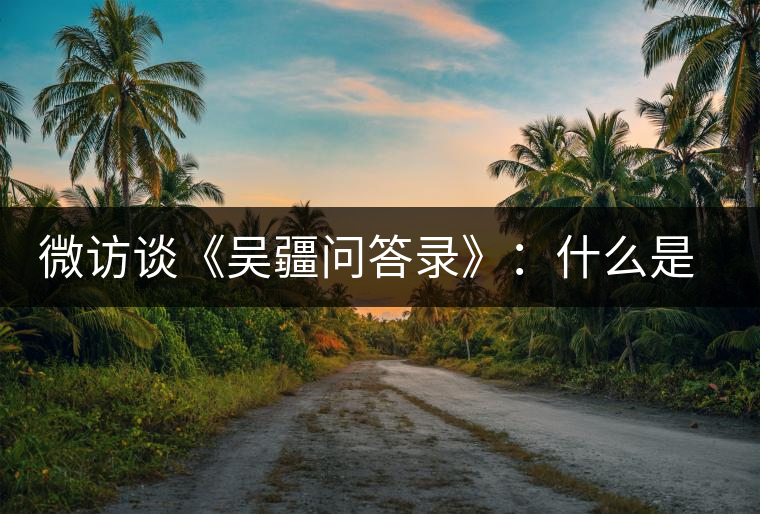 微訪(fǎng)談《吳疆問(wèn)答錄》:什么是純正的普洱茶? 微訪(fǎng)談《吳疆問(wèn)答錄》:什么是純正的普洱茶?
