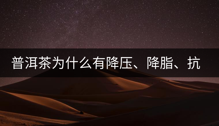 普洱茶為什么有降壓、降脂、抗動脈硬化的功效？