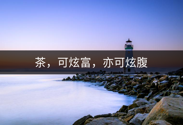 茶，可炫富，亦可炫腹