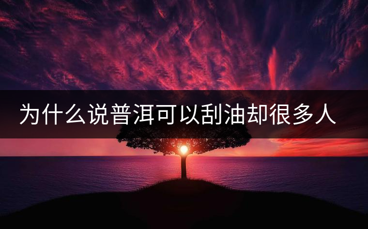 為什么說(shuō)普洱可以刮油卻很多人減肥失??？