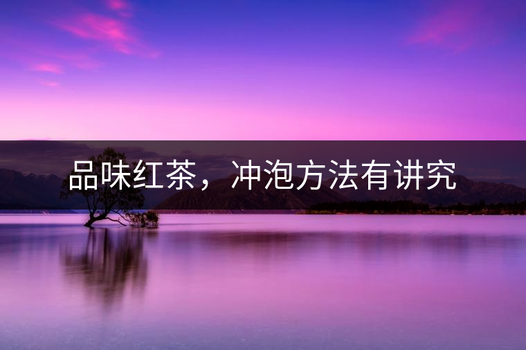 品味紅茶，沖泡方法有講究