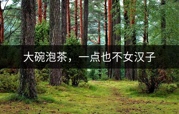 大碗泡茶，一點(diǎn)也不女漢子