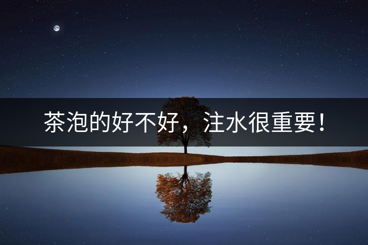 茶泡的好不好，注水很重要！