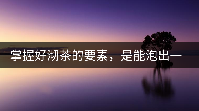 掌握好沏茶的要素，是能泡出一壺好茶的