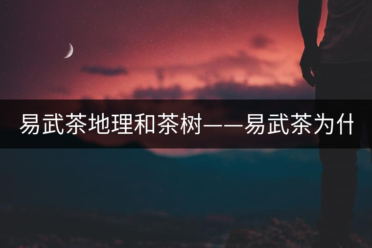易武茶地理和茶樹——易武茶為什么好？