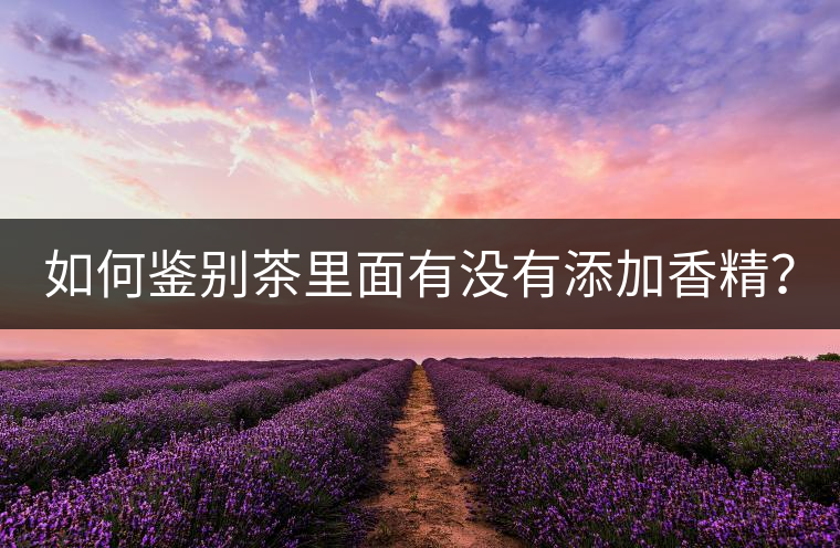 如何鑒別茶里面有沒有添加香精？