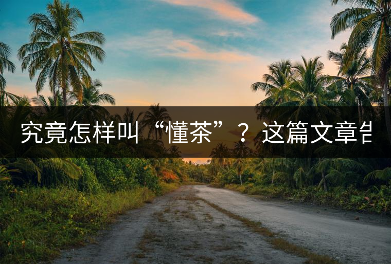 究竟怎樣叫“懂茶”？這篇文章告訴你50%！