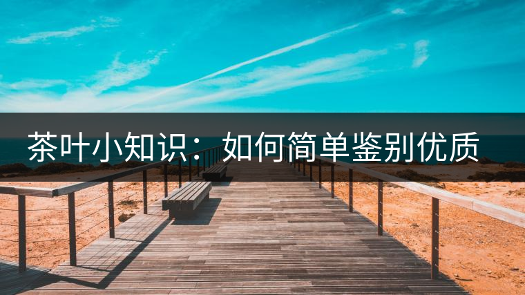 茶葉小知識(shí)：如何簡(jiǎn)單鑒別優(yōu)質(zhì)普洱茶？