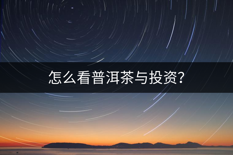 怎么看普洱茶與投資？