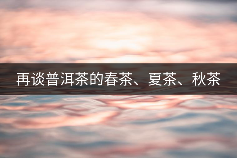 再談普洱茶的春茶、夏茶、秋茶