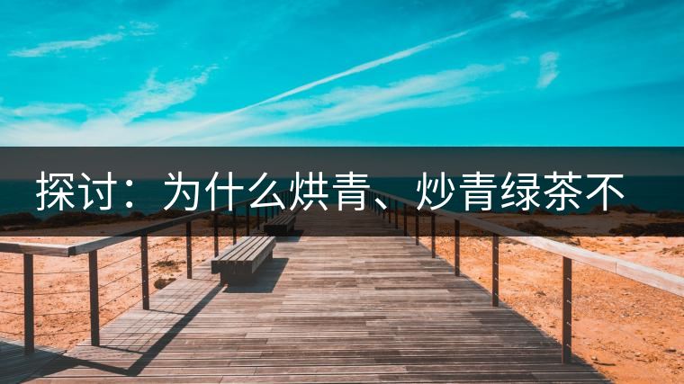 探討：為什么烘青、炒青綠茶不能用來(lái)加工普洱茶？