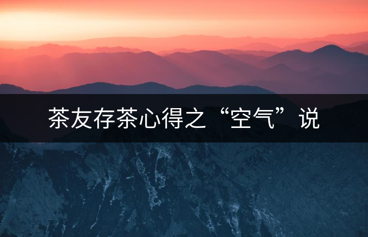 茶友存茶心得之“空氣”說(shuō)