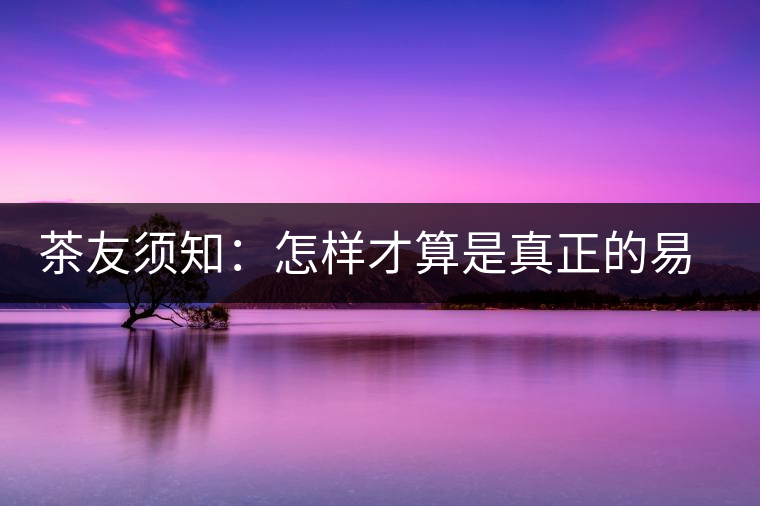 茶友須知：怎樣才算是真正的易武大樹茶？