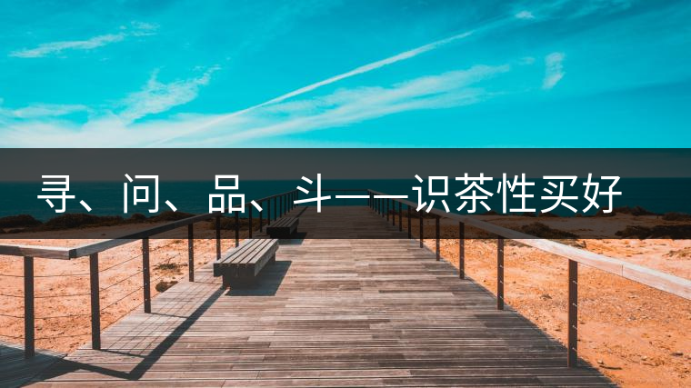 尋、問、品、斗——識茶性買好茶