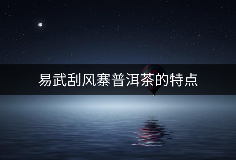 易武刮風(fēng)寨普洱茶的特點(diǎn)