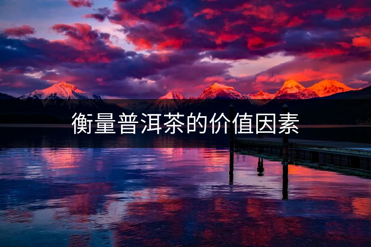 衡量普洱茶的價(jià)值因素