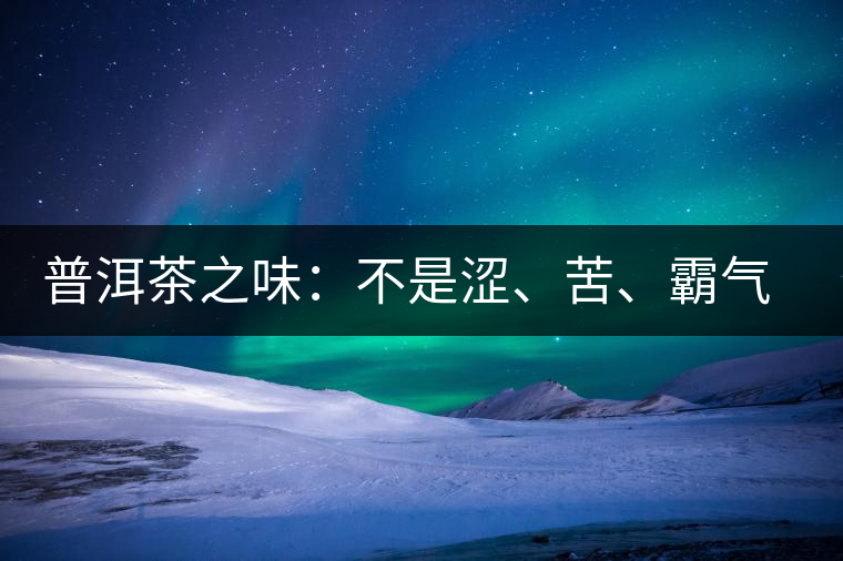普洱茶之味：不是澀、苦、霸氣就好