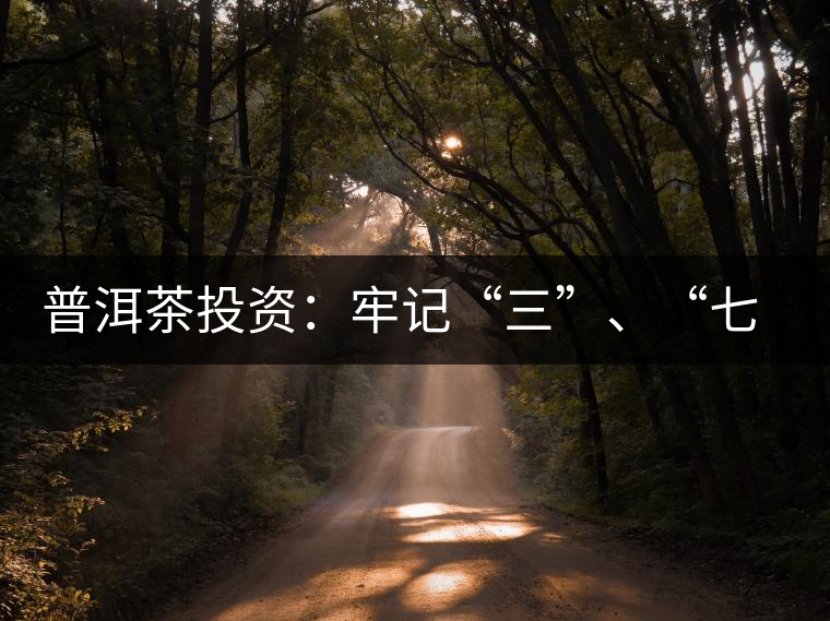 普洱茶投資：牢記“三”、“七”無風險