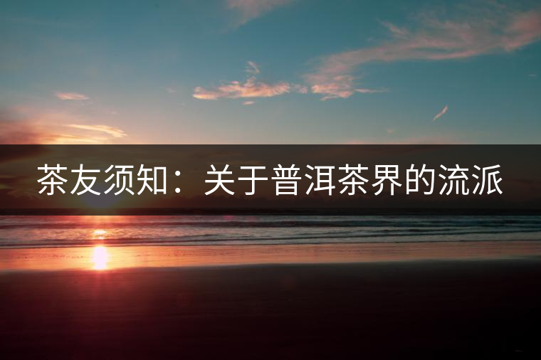 茶友須知：關于普洱茶界的流派