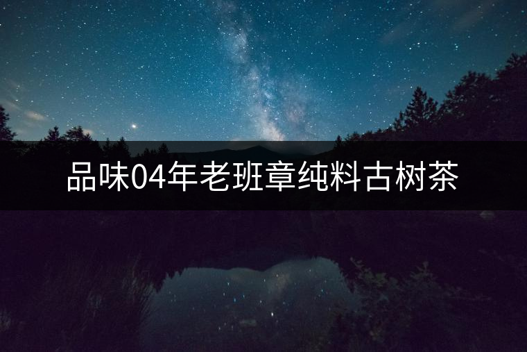 品味04年老班章純料古樹(shù)茶 品味04年老班章純料古樹(shù)茶