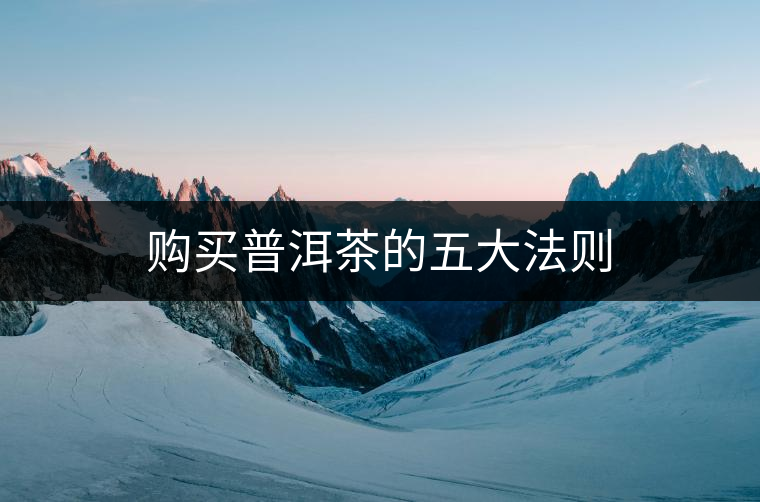 購(gòu)買(mǎi)普洱茶的五大法則 購(gòu)買(mǎi)普洱茶的五大法則