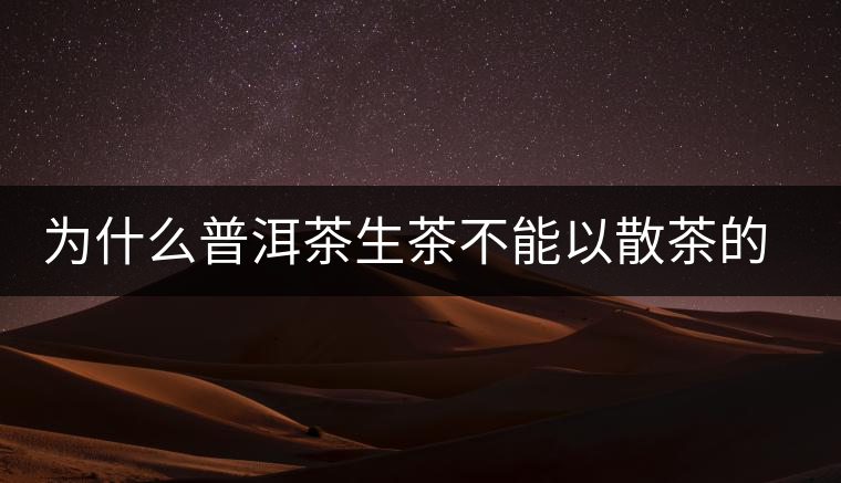 為什么普洱茶生茶不能以散茶的方式存放？
