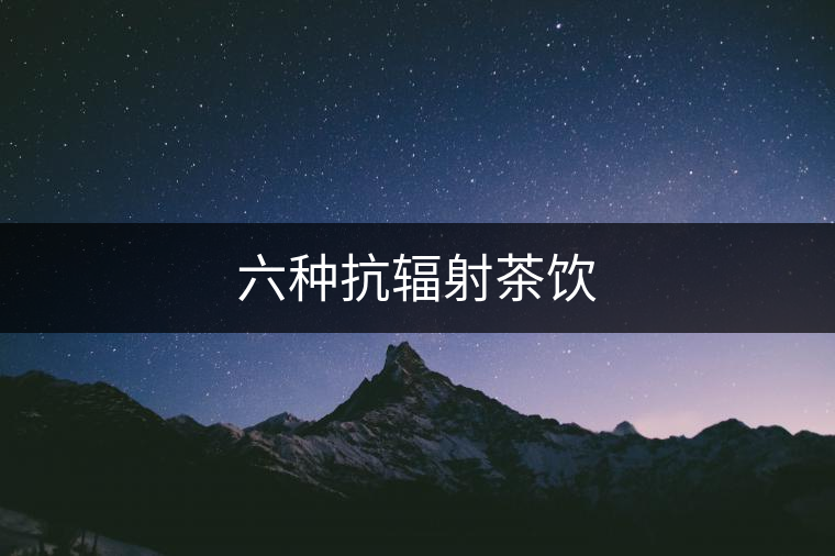 六種抗輻射茶飲