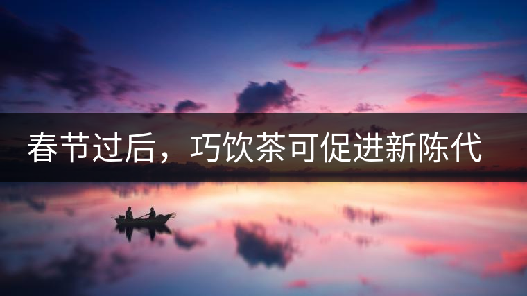 春節(jié)過后，巧飲茶可促進(jìn)新陳代謝