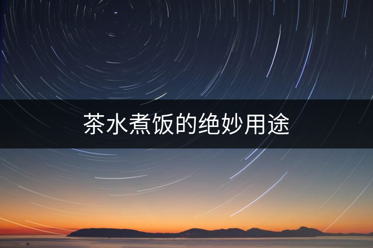 茶水煮飯的絕妙用途