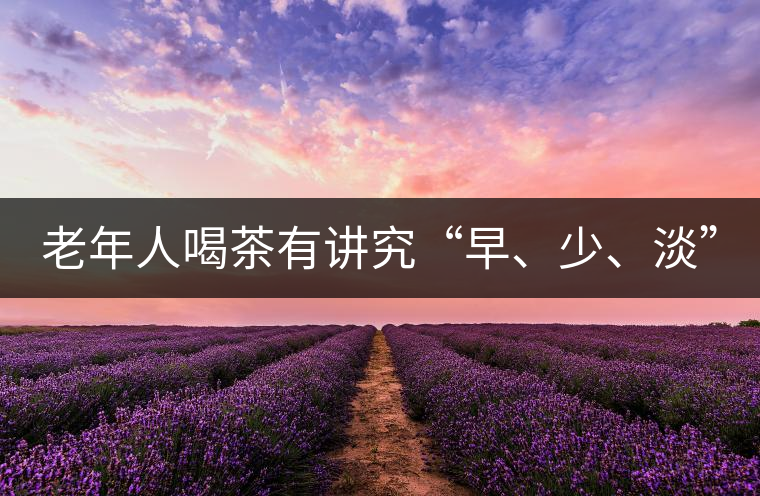 老年人喝茶有講究“早、少、淡”