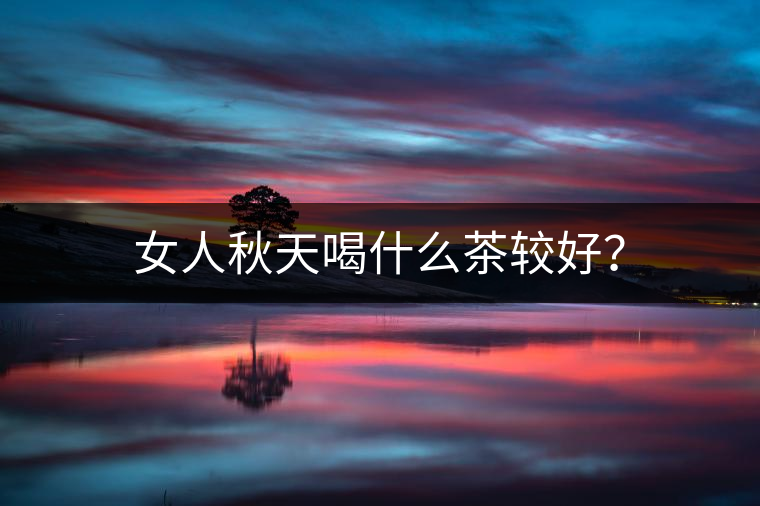 女人秋天喝什么茶較好？
