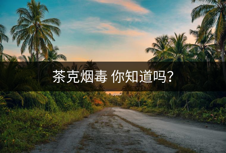 茶克煙毒 你知道嗎？