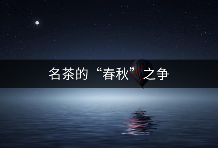 名茶的“春秋”之爭 名茶的“春秋”之爭