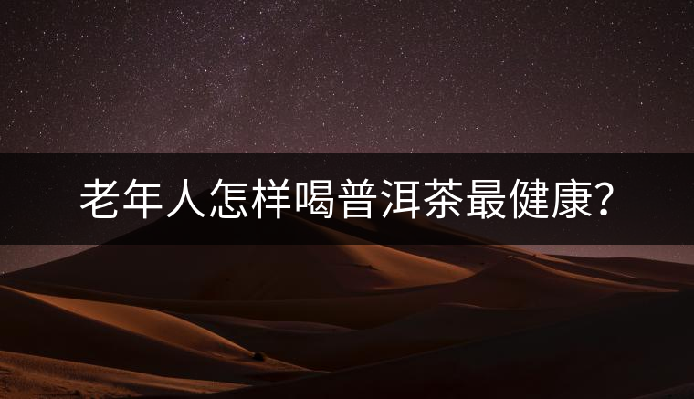 老年人怎樣喝普洱茶最健康？