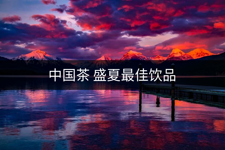 中國(guó)茶 盛夏最佳飲品