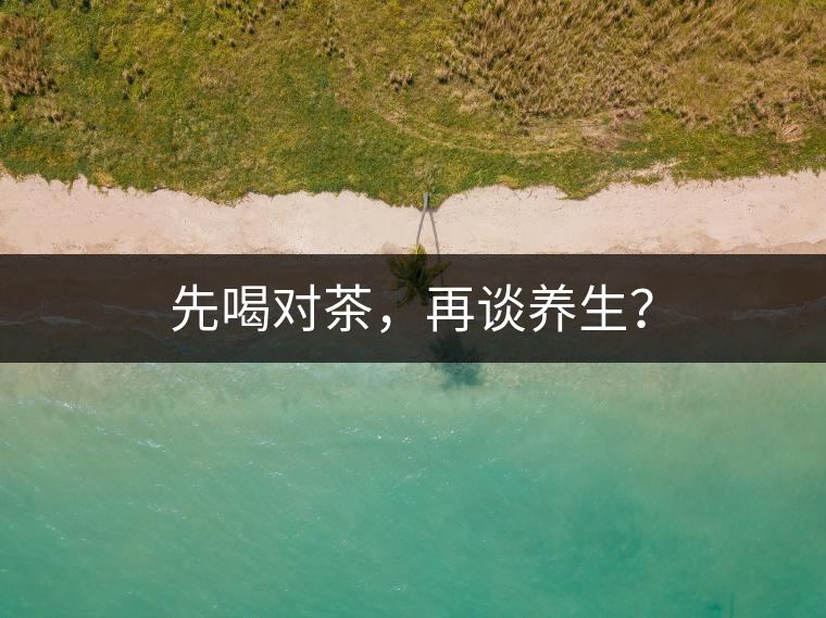 先喝對茶，再談養(yǎng)生？