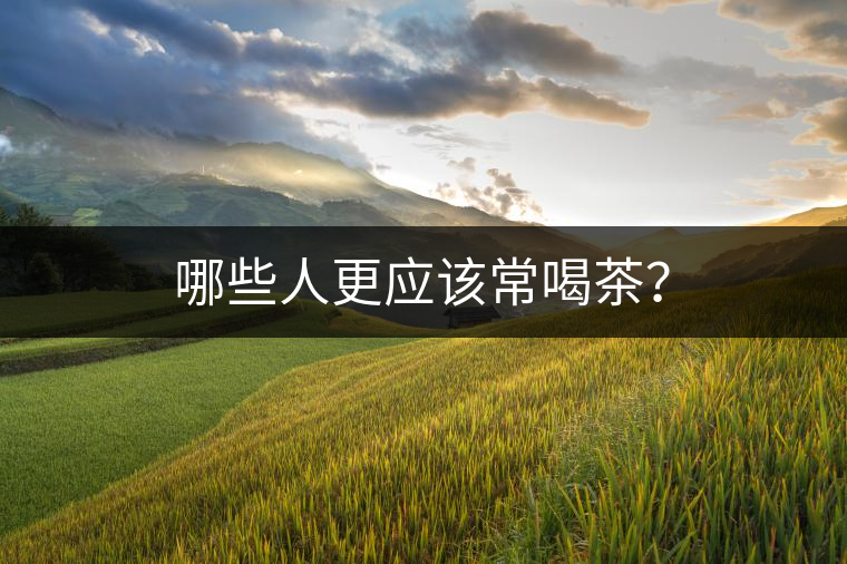 哪些人更應(yīng)該常喝茶？