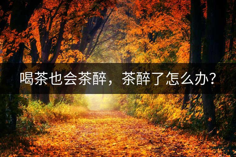 喝茶也會茶醉，茶醉了怎么辦？