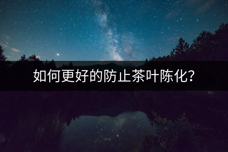 如何更好的防止茶葉陳化？