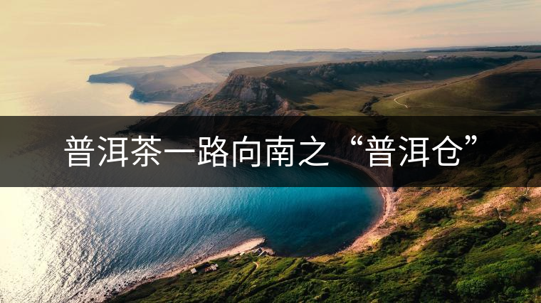 普洱茶一路向南之“普洱倉”