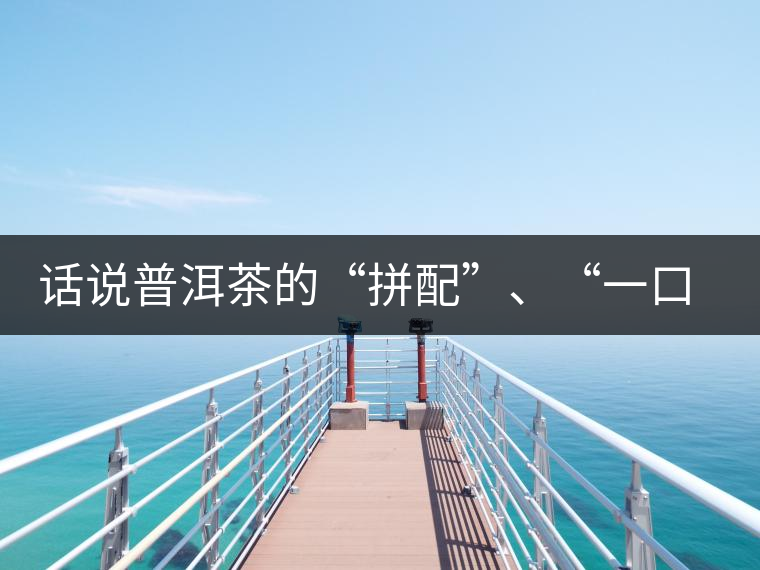 話說普洱茶的“拼配”、“一口料”和“撒面”