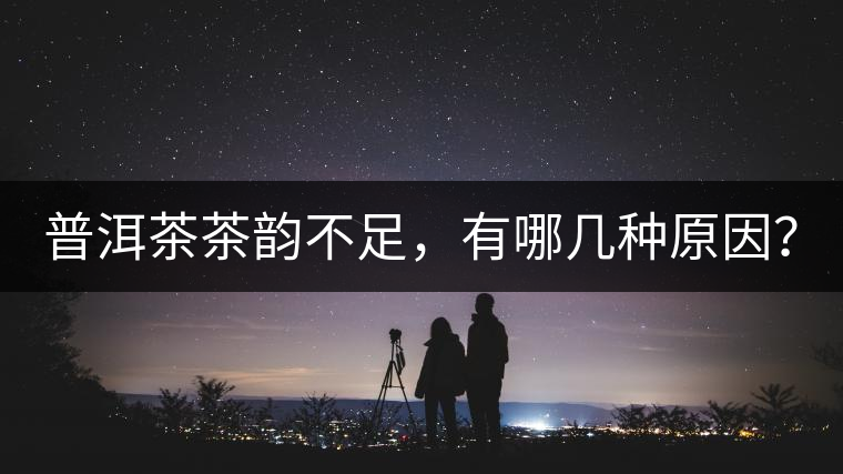 普洱茶茶韻不足，有哪幾種原因？