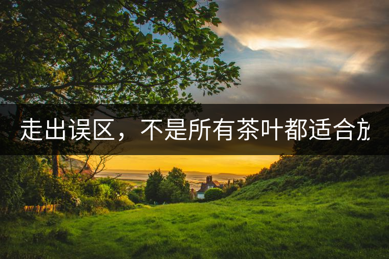 走出誤區(qū)，不是所有茶葉都適合放冰箱！