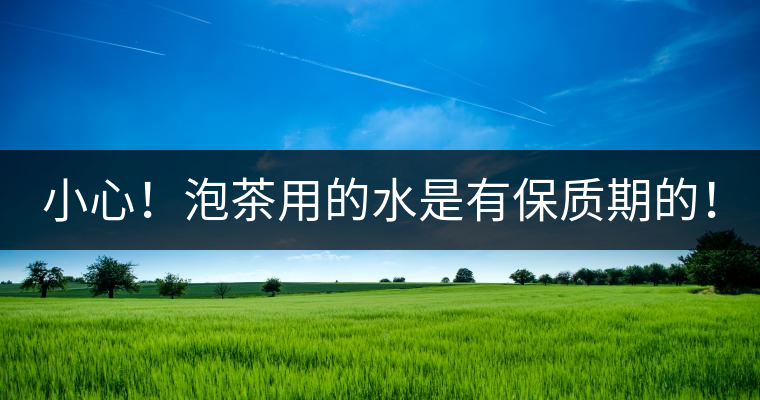 小心！泡茶用的水是有保質(zhì)期的！