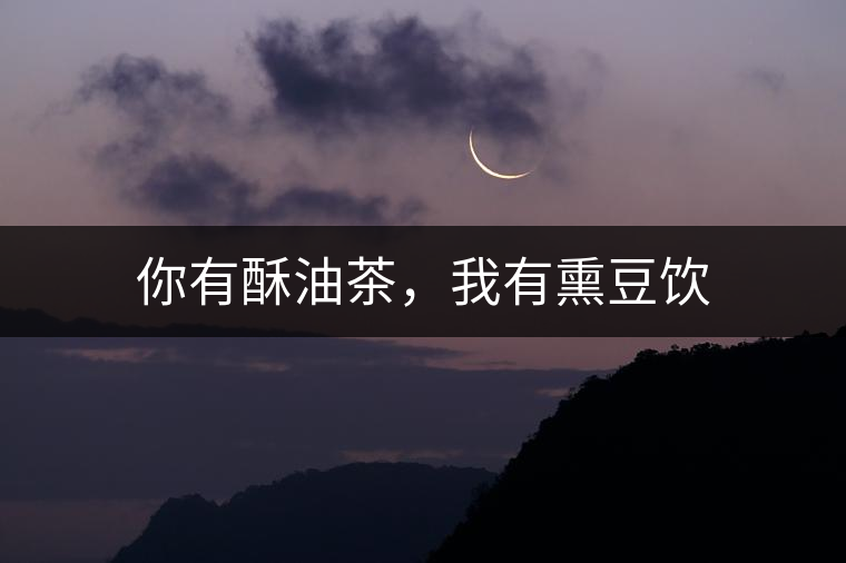 你有酥油茶，我有熏豆飲