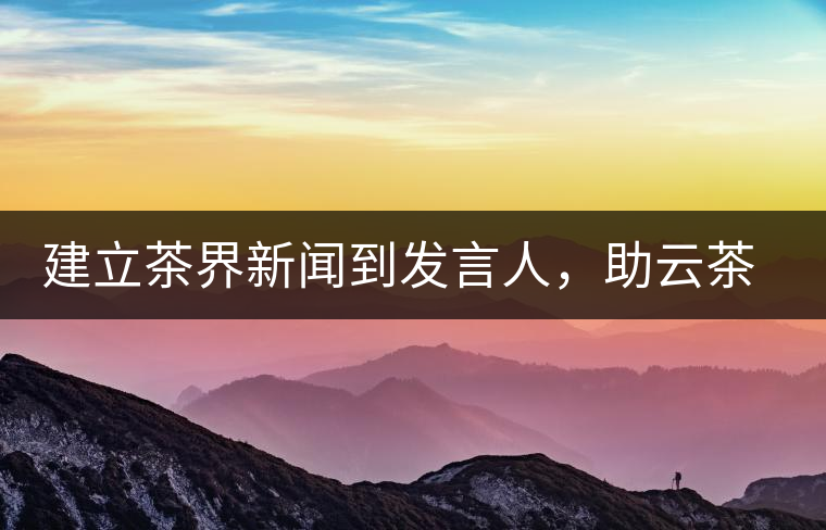 建立茶界新聞到發(fā)言人，助云茶對外宣傳