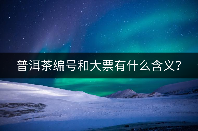 普洱茶編號(hào)和大票有什么含義？