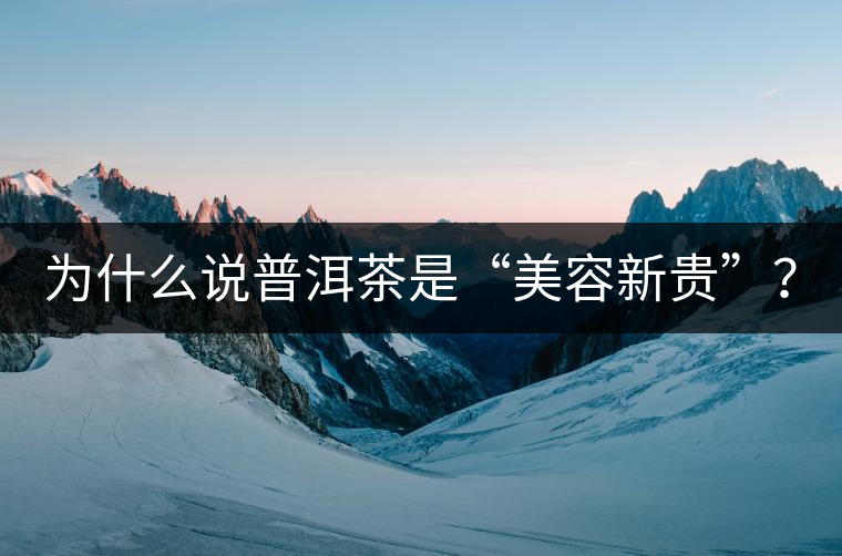 為什么說普洱茶是“美容新貴”？